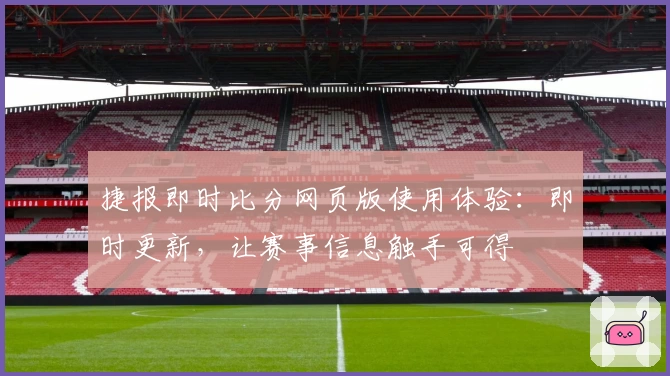捷报即时比分网页版使用体验：即时更新，让赛事信息触手可得