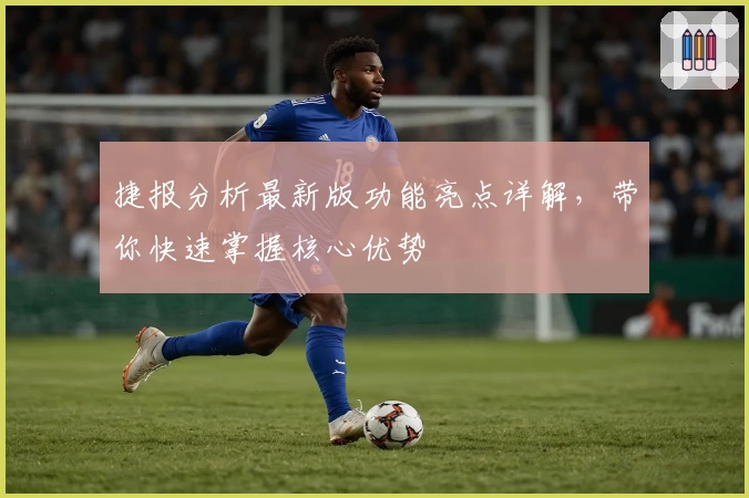捷报分析最新版功能亮点详解，带你快速掌握核心优势