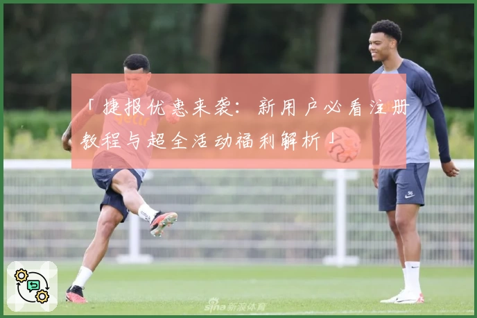 「捷报优惠来袭：新用户必看注册教程与超全活动福利解析」