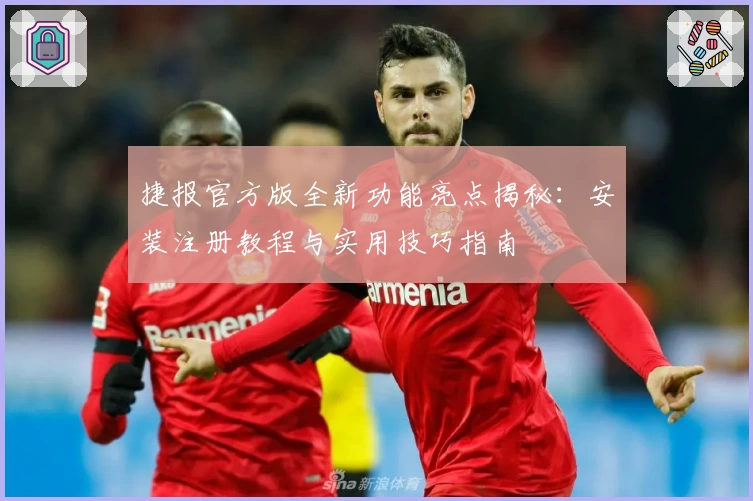 捷报官方版全新功能亮点揭秘：安装注册教程与实用技巧指南