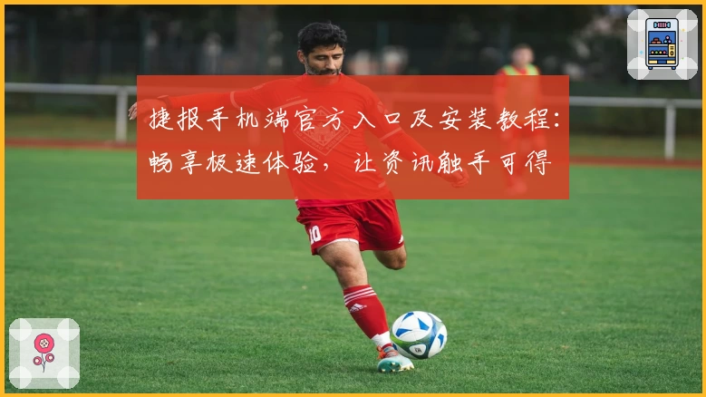 捷报手机端官方入口及安装教程:畅享极速体验,让资讯触手可得