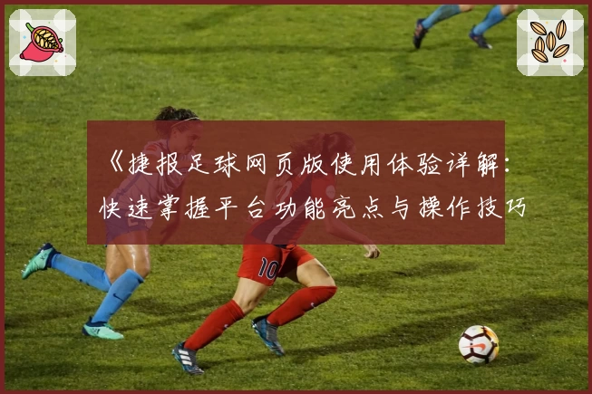 《捷报足球网页版使用体验详解：快速掌握平台功能亮点与操作技巧》