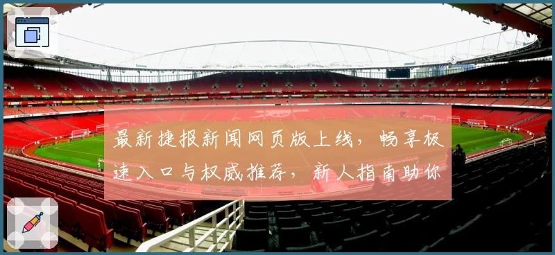 最新捷报新闻网页版上线，畅享极速入口与权威推荐，新人指南助你轻松上手