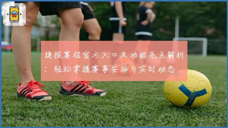 捷报赛程官方入口及功能亮点解析：轻松掌握赛事安排与实时动态