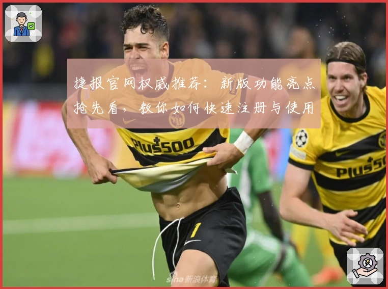 捷报官网权威推荐：新版功能亮点抢先看，教你如何快速注册与使用