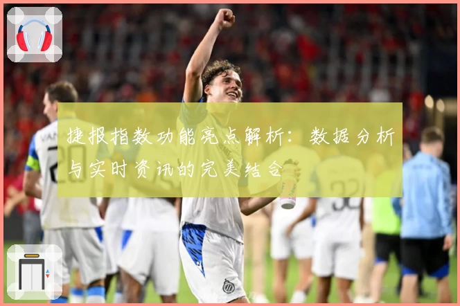 捷报指数功能亮点解析：数据分析与实时资讯的完美结合