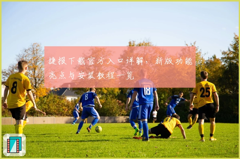 捷报下载官方入口详解，新版功能亮点与安装教程一览