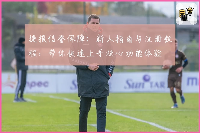 捷报信誉保障：新人指南与注册教程，带你快速上手核心功能体验