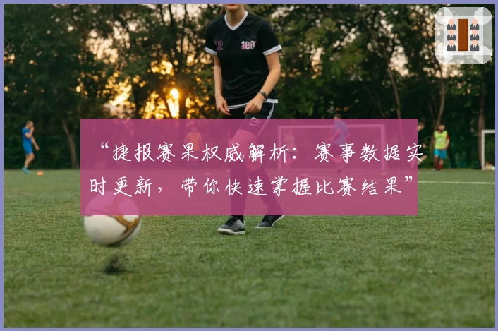 “捷报赛果权威解析：赛事数据实时更新，带你快速掌握比赛结果”
