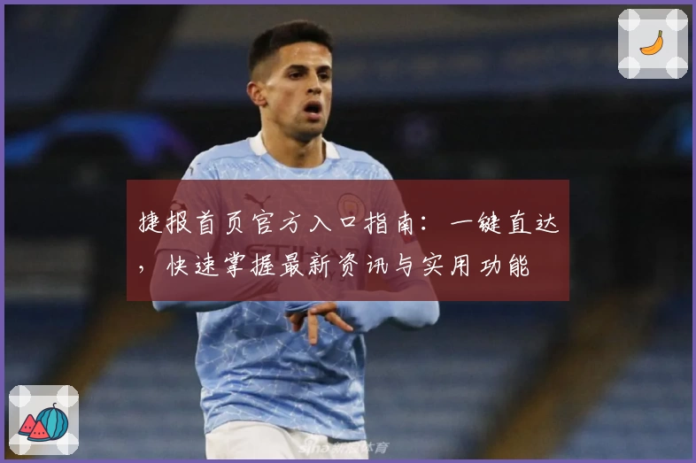 捷报首页官方入口指南：一键直达，快速掌握最新资讯与实用功能