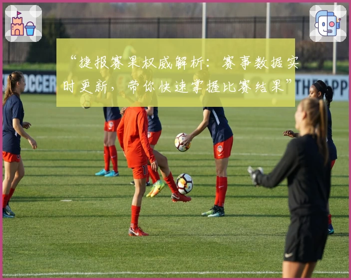 “捷报赛果权威解析：赛事数据实时更新，带你快速掌握比赛结果”