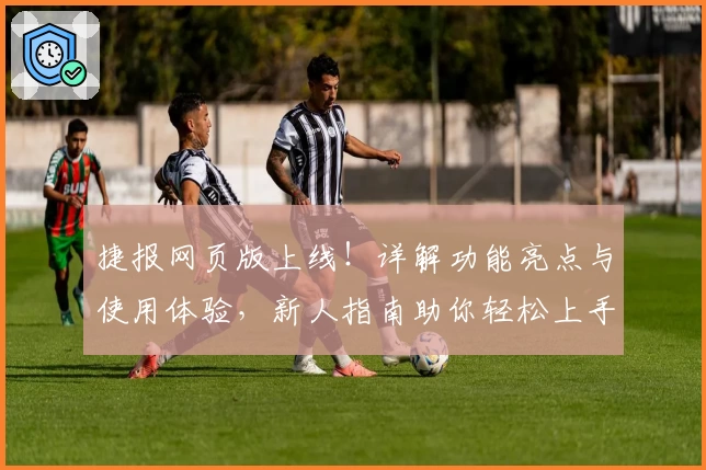 捷报网页版上线！详解功能亮点与使用体验，新人指南助你轻松上手