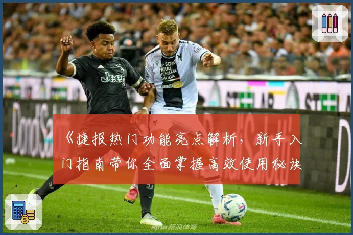 《捷报热门功能亮点解析，新手入门指南带你全面掌握高效使用秘诀》