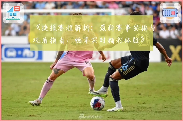《捷报赛程解析：最新赛事安排与观看指南，畅享实时精彩体验》