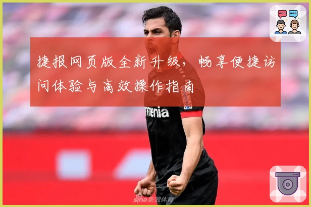 捷报网页版全新升级，畅享便捷访问体验与高效操作指南