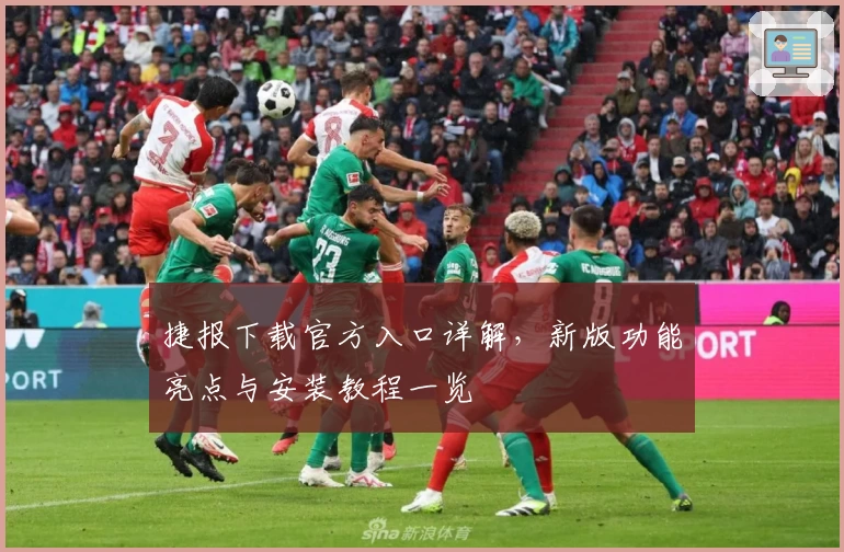 捷报下载官方入口详解，新版功能亮点与安装教程一览