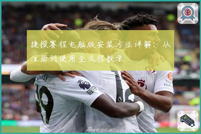 捷报赛程电脑版安装方法详解：从注册到使用全流程教学