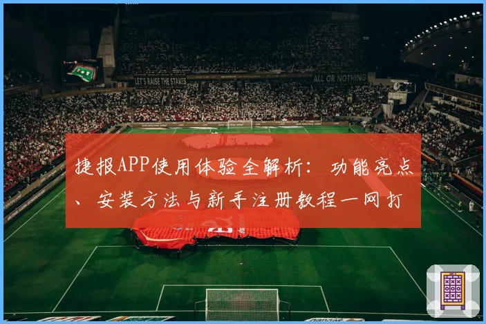 捷报APP使用体验全解析：功能亮点、安装方法与新手注册教程一网打尽