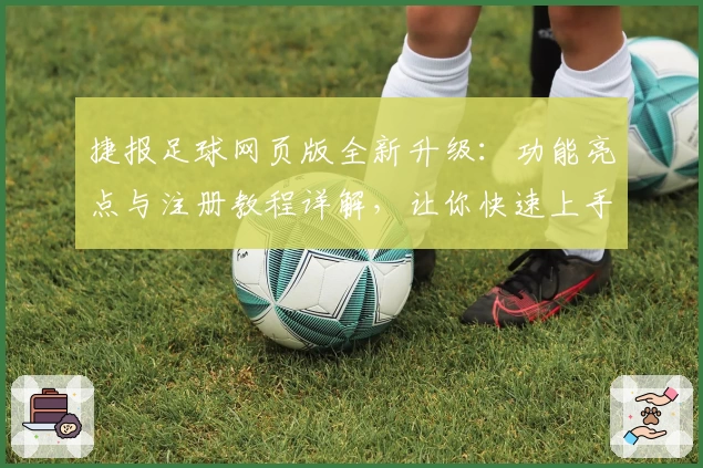 捷报足球网页版全新升级：功能亮点与注册教程详解，让你快速上手