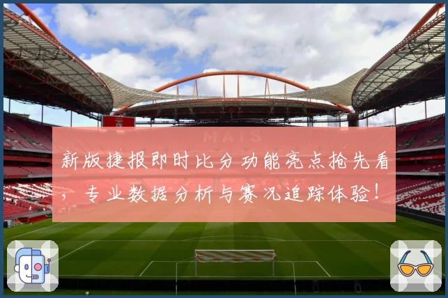 新版捷报即时比分功能亮点抢先看，专业数据分析与赛况追踪体验！