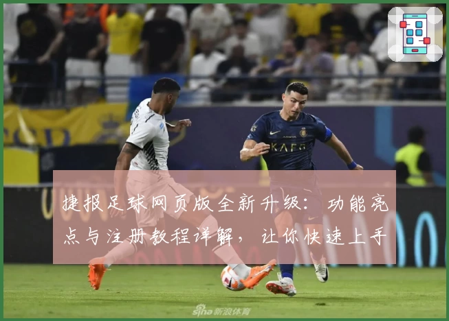捷报足球网页版全新升级：功能亮点与注册教程详解，让你快速上手