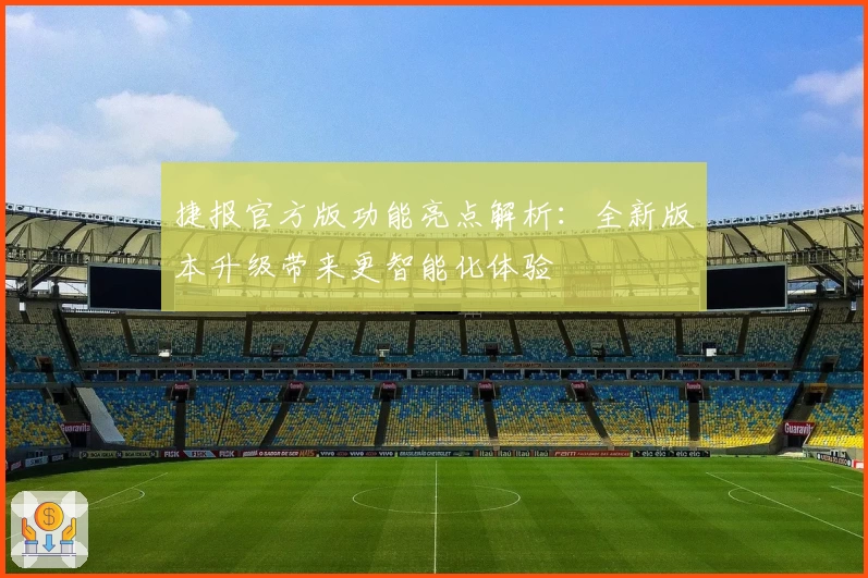 捷报官方版功能亮点解析：全新版本升级带来更智能化体验