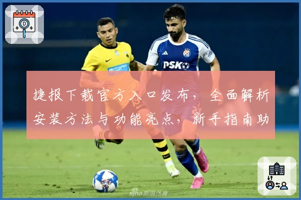 捷报下载官方入口发布，全面解析安装方法与功能亮点，新手指南助你轻松上手