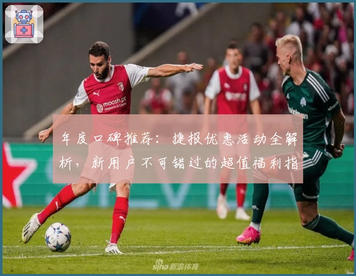 年度口碑推荐：捷报优惠活动全解析，新用户不可错过的超值福利指南