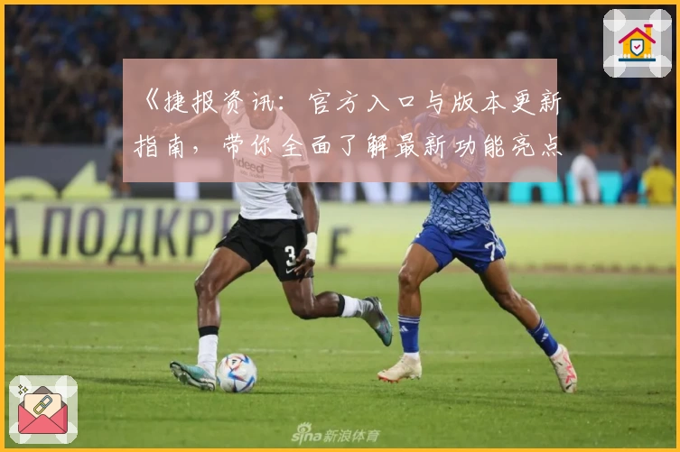 《捷报资讯：官方入口与版本更新指南，带你全面了解最新功能亮点》