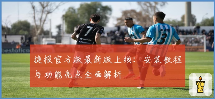 捷报官方版最新版上线:安装教程与功能亮点全面解析