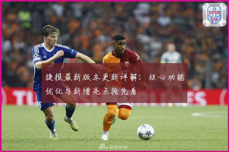 捷报最新版本更新详解：核心功能优化与新增亮点抢先看