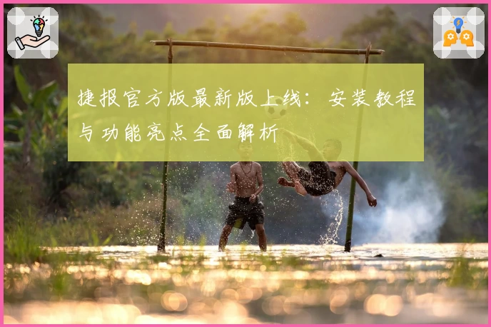 捷报官方版最新版上线：安装教程与功能亮点全面解析
