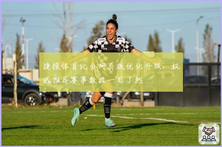 捷报体育比分网页版优化升级，权威推荐赛事数据一目了然