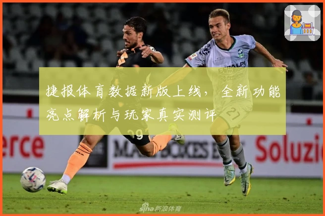 捷报体育数据新版上线，全新功能亮点解析与玩家真实测评