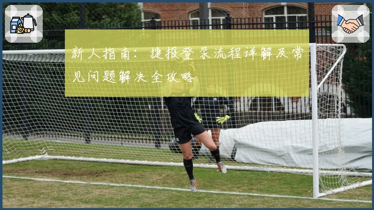 新人指南：捷报登录流程详解及常见问题解决全攻略