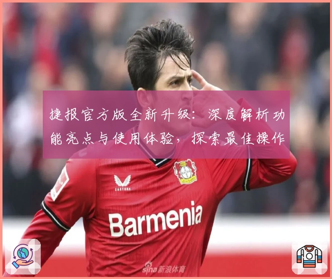 捷报官方版全新升级：深度解析功能亮点与使用体验，探索最佳操作方式