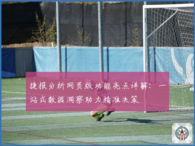 捷报分析网页版功能亮点详解：一站式数据洞察助力精准决策