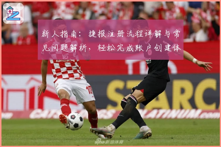 新人指南：捷报注册流程详解与常见问题解析，轻松完成账户创建体验