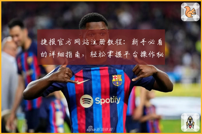 捷报官方网站注册教程：新手必看的详细指南，轻松掌握平台操作秘诀