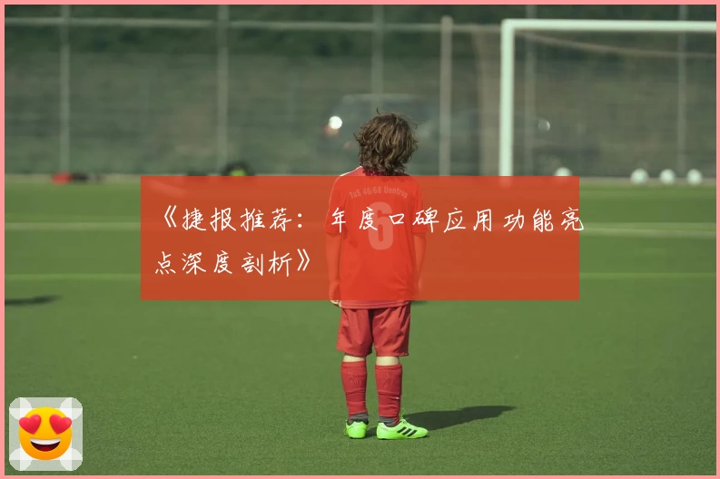 《捷报推荐：年度口碑应用功能亮点深度剖析》
