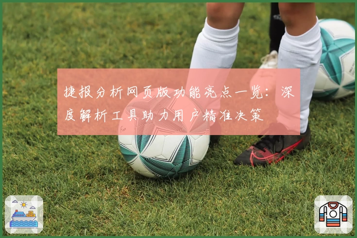 捷报分析网页版功能亮点一览：深度解析工具助力用户精准决策