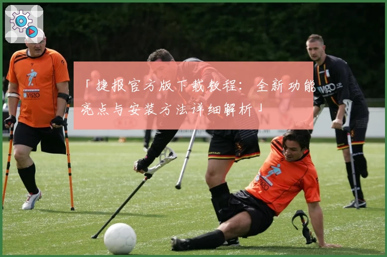 「捷报官方版下载教程：全新功能亮点与安装方法详细解析」