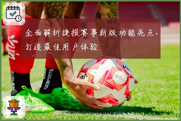 全面解析捷报赛事新版功能亮点，打造最佳用户体验