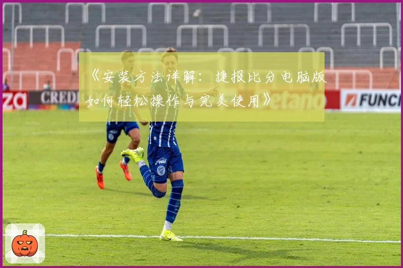 《安装方法详解：捷报比分电脑版如何轻松操作与完美使用》