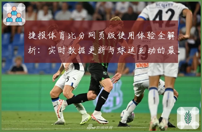 捷报体育比分网页版使用体验全解析：实时数据更新与球迷互动的最佳选择