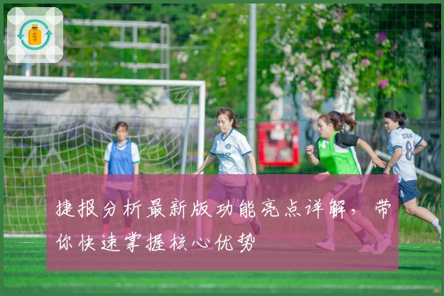 捷报分析最新版功能亮点详解,带你快速掌握核心优势