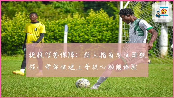 捷报信誉保障：新人指南与注册教程，带你快速上手核心功能体验