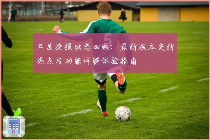 年度捷报动态回顾：最新版本更新亮点与功能详解体验指南