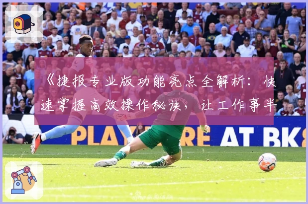 《捷报专业版功能亮点全解析：快速掌握高效操作秘诀，让工作事半功倍》