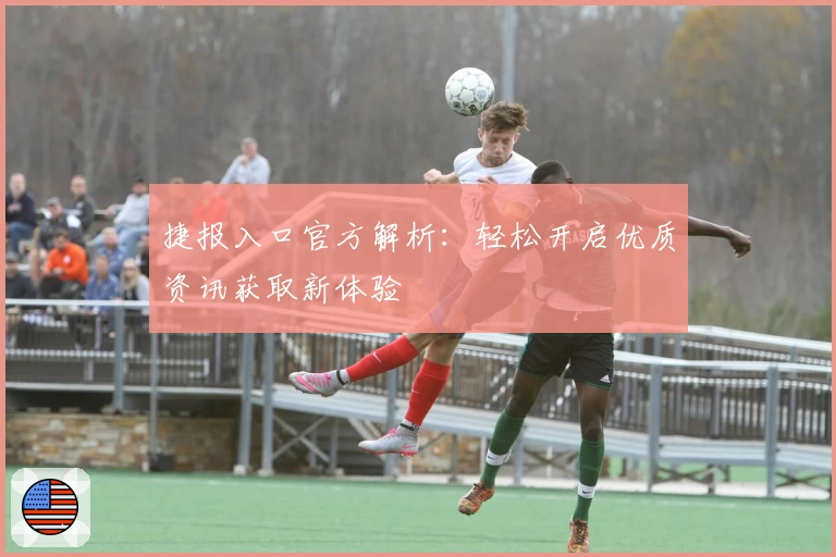 捷报入口官方解析：轻松开启优质资讯获取新体验